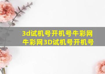 3d试机号开机号牛彩网 牛彩网3D试机号开机号